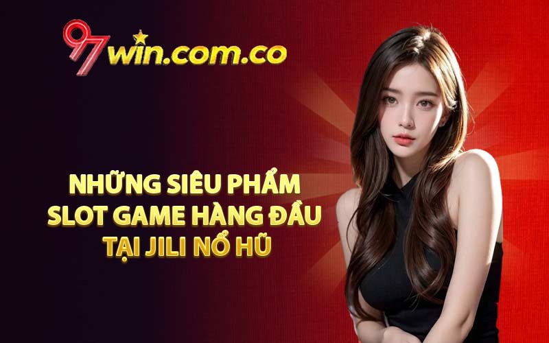 Những siêu phẩm slot game hàng đầu tại Jili Nổ Hũ